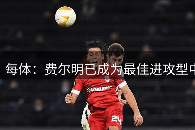 每体：费尔明已成为最佳进攻型中场之一，本赛季2次首发打进3球